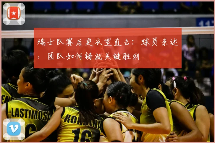 瑞士队赛后更衣室直击:球员亲述,团队如何铸就关键胜利