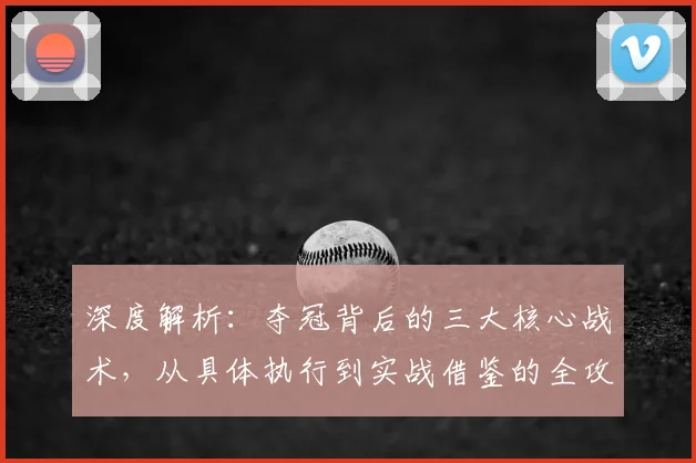 深度解析:夺冠背后的三大核心战术,从具体执行到实战借鉴的全攻略