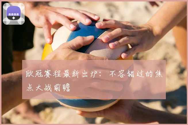 欧冠赛程最新出炉：不容错过的焦点大战前瞻